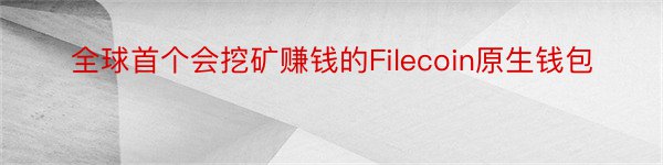 全球首个会挖矿赚钱的Filecoin原生钱包