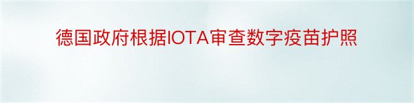 德国政府根据IOTA审查数字疫苗护照