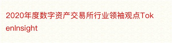 2020年度数字资产交易所行业领袖观点TokenInsight