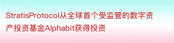 StratisProtocol从全球首个受监管的数字资产投资基金Alphabit获得投资