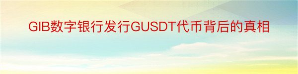 GIB数字银行发行GUSDT代币背后的真相