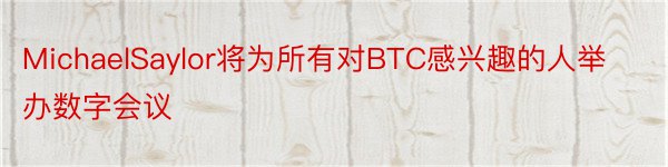 MichaelSaylor将为所有对BTC感兴趣的人举办数字会议