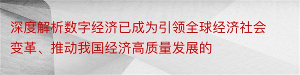 深度解析数字经济已成为引领全球经济社会变革、推动我国经济高质量发展的