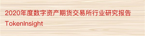 2020年度数字资产期货交易所行业研究报告TokenInsight