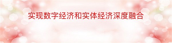 实现数字经济和实体经济深度融合