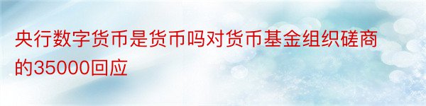 央行数字货币是货币吗对货币基金组织磋商的35000回应