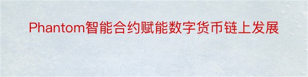 Phantom智能合约赋能数字货币链上发展