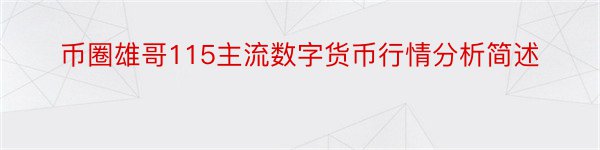 币圈雄哥115主流数字货币行情分析简述