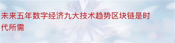 未来五年数字经济九大技术趋势区块链是时代所需