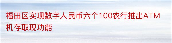 福田区实现数字人民币六个100农行推出ATM机存取现功能