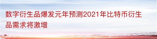 数字衍生品爆发元年预测2021年比特币衍生品需求将激增