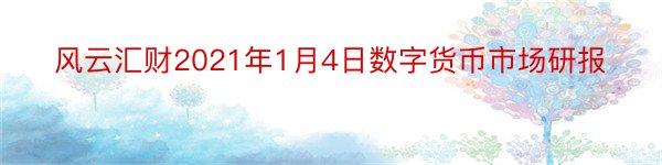 风云汇财2021年1月4日数字货币市场研报