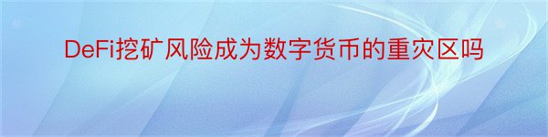 DeFi挖矿风险成为数字货币的重灾区吗