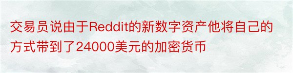 交易员说由于Reddit的新数字资产他将自己的方式带到了24000美元的加密货币