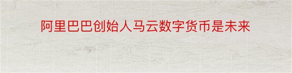 阿里巴巴创始人马云数字货币是未来