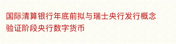 国际清算银行年底前拟与瑞士央行发行概念验证阶段央行数字货币