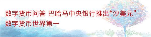 数字货币问答 巴哈马中央银行推出“沙美元”数字货币世界第一