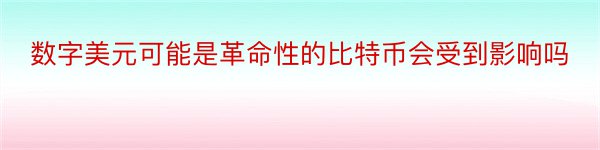 数字美元可能是革命性的比特币会受到影响吗