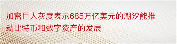 加密巨人灰度表示685万亿美元的潮汐能推动比特币和数字资产的发展