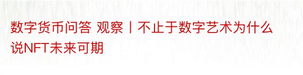 数字货币问答 观察丨不止于数字艺术为什么说NFT未来可期