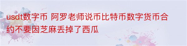 usdt数字币 阿罗老师说币比特币数字货币合约不要因芝麻丢掉了西瓜