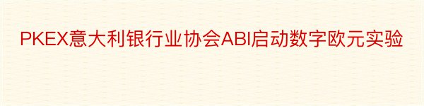 PKEX意大利银行业协会ABI启动数字欧元实验