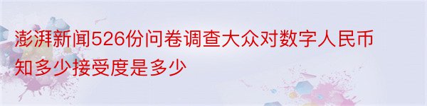 澎湃新闻526份问卷调查大众对数字人民币知多少接受度是多少