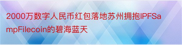 2000万数字人民币红包落地苏州拥抱IPFSampFilecoin的碧海蓝天