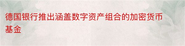 德国银行推出涵盖数字资产组合的加密货币基金