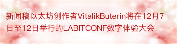 新闻稿以太坊创作者VitalikButerin将在12月7日至12日举行的LABITCONF数字体验大会