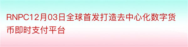 RNPC12月03日全球首发打造去中心化数字货币即时支付平台