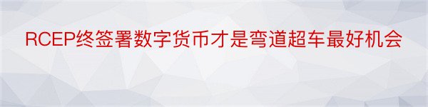 RCEP终签署数字货币才是弯道超车最好机会