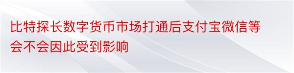 比特探长数字货币市场打通后支付宝微信等会不会因此受到影响