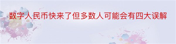 数字人民币快来了但多数人可能会有四大误解