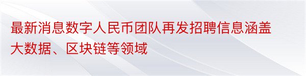 最新消息数字人民币团队再发招聘信息涵盖大数据、区块链等领域