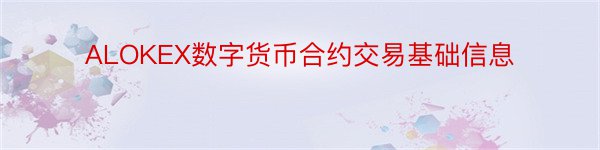 ALOKEX数字货币合约交易基础信息