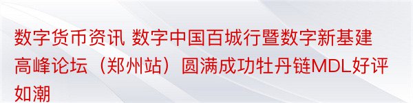 数字货币资讯 数字中国百城行暨数字新基建高峰论坛（郑州站）圆满成功牡丹链MDL好评如潮