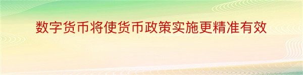 数字货币将使货币政策实施更精准有效