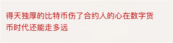 得天独厚的比特币伤了合约人的心在数字货币时代还能走多远