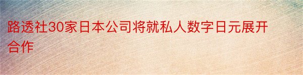 路透社30家日本公司将就私人数字日元展开合作