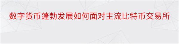 数字货币蓬勃发展如何面对主流比特币交易所