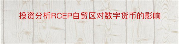 投资分析RCEP自贸区对数字货币的影响