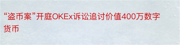 “盗币案”开庭OKEx诉讼追讨价值400万数字货币