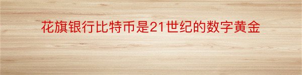 花旗银行比特币是21世纪的数字黄金