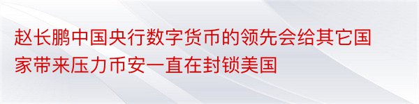 赵长鹏中国央行数字货币的领先会给其它国家带来压力币安一直在封锁美国