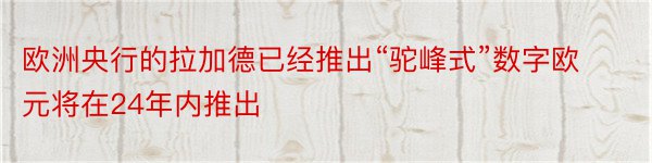 欧洲央行的拉加德已经推出“驼峰式”数字欧元将在24年内推出