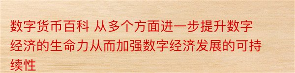 数字货币百科 从多个方面进一步提升数字经济的生命力从而加强数字经济发展的可持续性