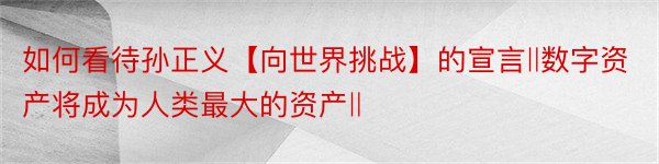 如何看待孙正义【向世界挑战】的宣言‖数字资产将成为人类最大的资产‖