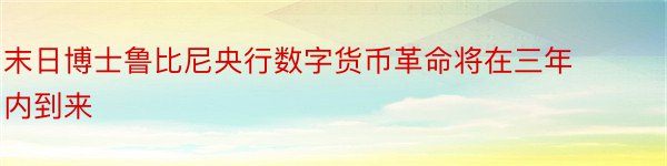 末日博士鲁比尼央行数字货币革命将在三年内到来