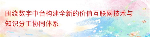 围绕数字中台构建全新的价值互联网技术与知识分工协同体系